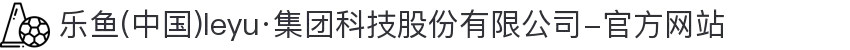 乐鱼(中国)leyu·集团科技股份有限公司-官方网站